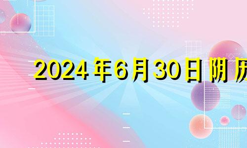 2024年6月30日阴历 2024年6月6日黄历