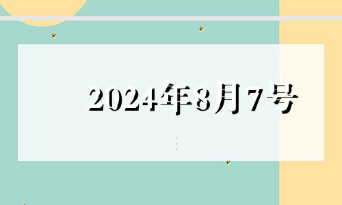 2024年8月7号 2024年8月黄道吉日