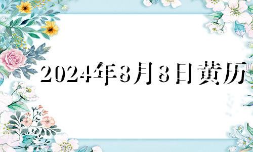 2024年8月8日黄历 2024年8月黄道吉日