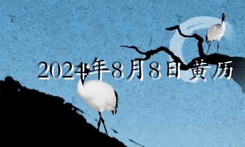 2024年8月8日黄历 2021年8月24适合领证吗