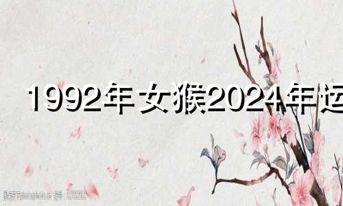 1992年女猴2024年运势 92猴正缘在哪个方向