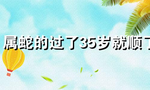 属蛇的过了35岁就顺了 2024蛇的最佳三个贵人