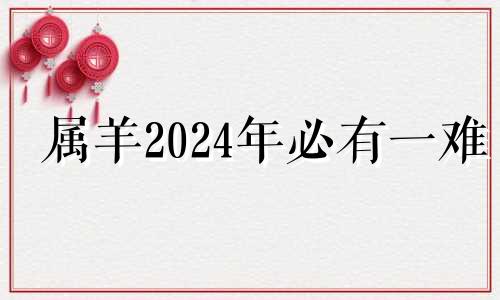 属羊2024年必有一难 1991属羊33岁后有十年大运