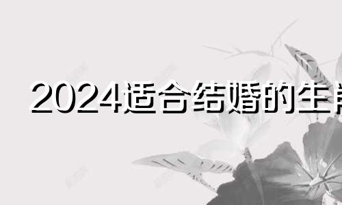 2024适合结婚的生肖 2024年最旺的四个属相