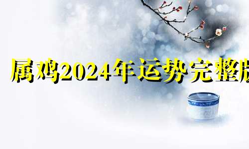 属鸡2024年运势完整版 属鸡的人2024年运势