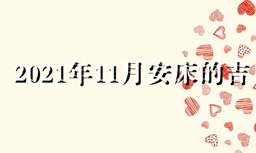 2021年11月安床的吉日 2020年11月份安床吉日吉时查询