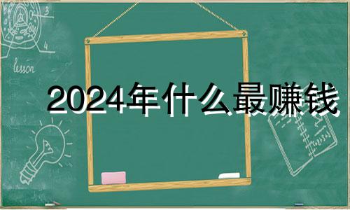 2024年什么最赚钱 2024年最旺的生肖