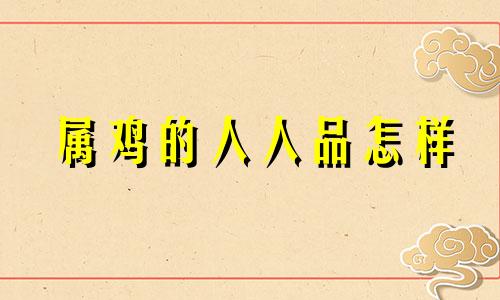 属鸡的人人品怎样 属鸡斗不过的生肖