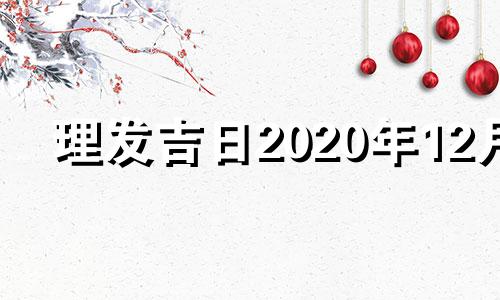 理发吉日2020年12月 2021.4.理发吉日