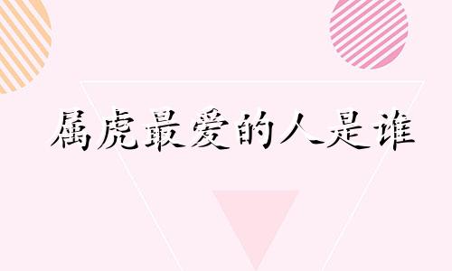 属虎最爱的人是谁 86年虎2024年必有一难