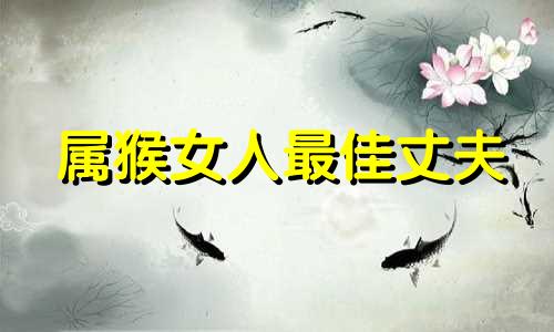 属猴女人最佳丈夫 为了属猴女付出一切的生肖男会怎么样