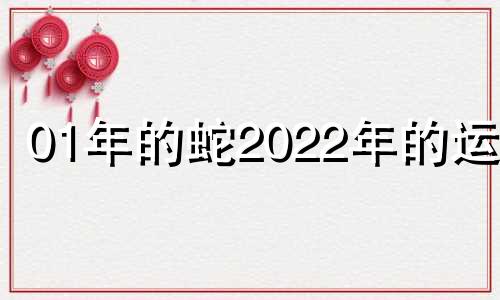 01年的蛇2022年的运势 2001年蛇未来十年的命运