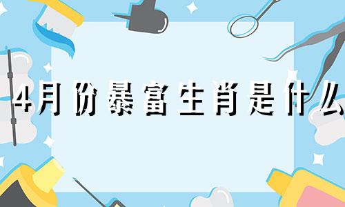 4月份暴富生肖是什么 四月财运最好的生肖