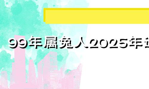 99年属兔人2025年运势