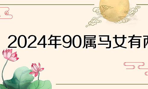 2024年90属马女有两喜 1990年是苦命马还是富马