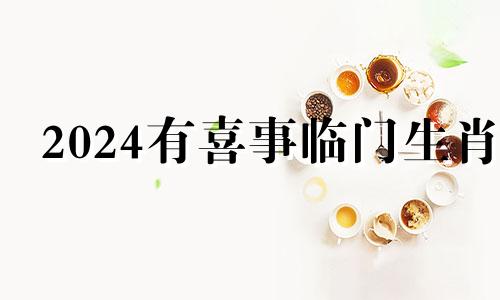 2024有喜事临门生肖 2020年翻身的生肖狗