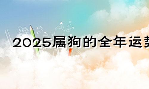 2025属狗的全年运势 属狗2025运势