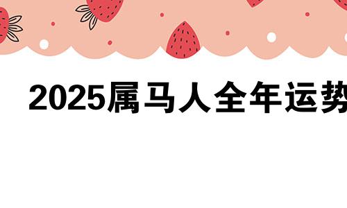 2025属马人全年运势 