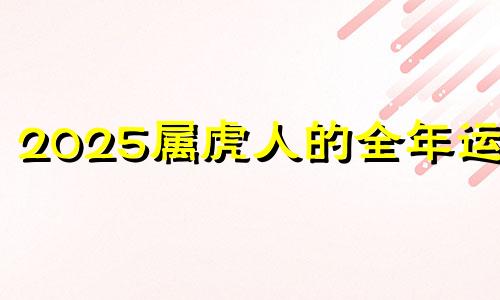 2025属虎人的全年运势 属虎未来二十年运程