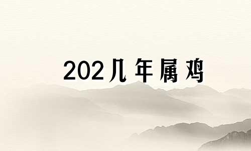 202几年属鸡 2025属鸡多大