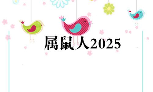 属鼠人2025 属鼠2025运势及运程