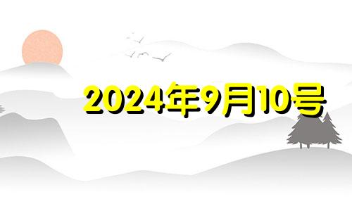 2024年9月10号 2024年9月份的黄道吉日