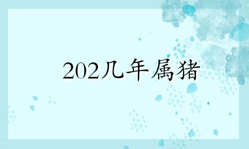 202几年属猪 属猪未来20年大运详细