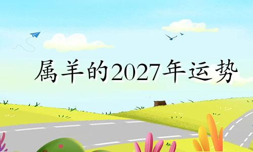 属羊的2027年运势 属羊人2025运势