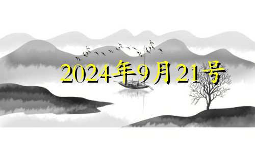 2024年9月21号 2024年9月21日是星期几