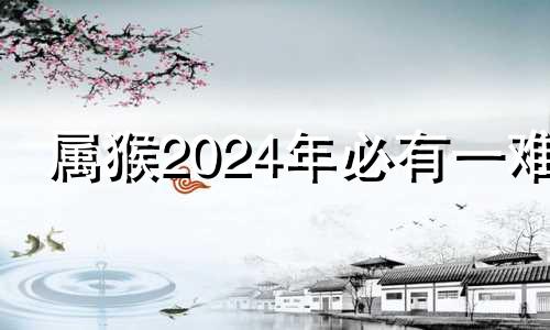 属猴2024年必有一难 猴克蛇还是蛇克猴