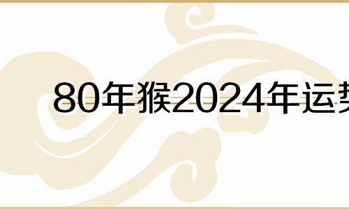 80年猴2024年运势 2024年开始走大运的生肖