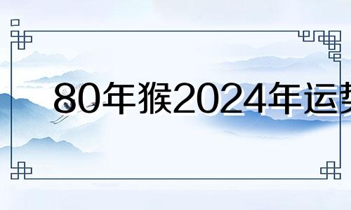 80年猴2024年运势 属猴适合工作