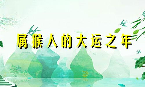 属猴人的大运之年 属猴运气最好的年份