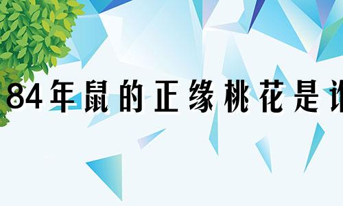 84年鼠的正缘桃花是谁 鼠的正缘桃花是谁2023年的