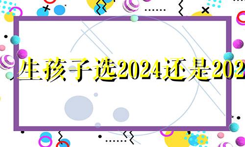 生孩子选2024还是2025 什么属相不能要蛇宝宝