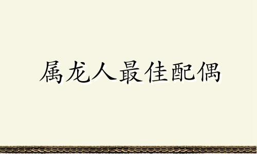 属龙人最佳配偶 90属马人正缘在第二段