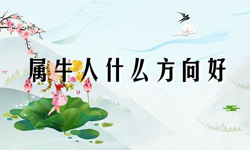 属牛人什么方向好 属牛的人利于哪个方向