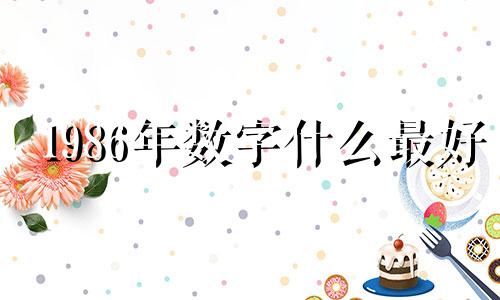 1986年数字什么最好 1986年属虎人永远最旺的数字