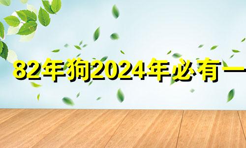 82年狗2024年必有一难 1982年狗十年大运年是哪年