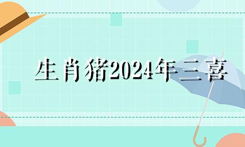 生肖猪2024年三喜 95年猪的正缘