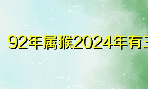 92年属猴2024年有三喜 1992年女猴2024年运势