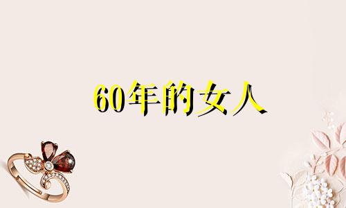 60年的女人 60年出生的女人命运怎么样