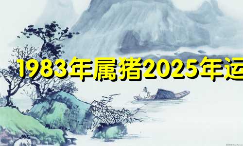 1983年属猪2025年运势 1983年的猪人十年大运