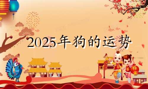 2025年狗的运势 2025年狗年运势