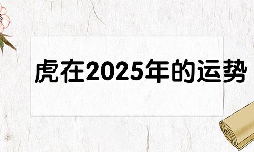 虎在2025年的运势 2025年属虎人的命运