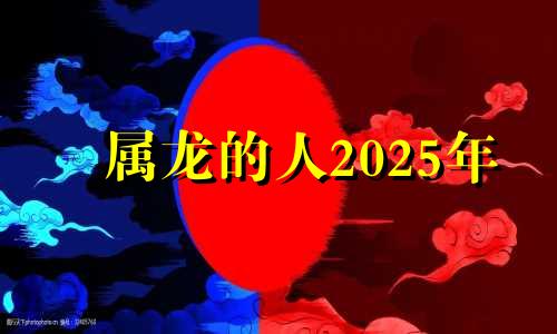 属龙的人2025年 2025年属龙犯太岁