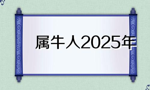 属牛人2025年 属牛的人2025年的运势及运程