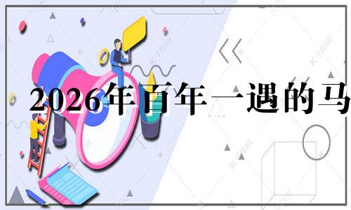 2026年百年一遇的马 2025蛇年百年一遇77蛇