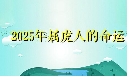 2025年属虎人的命运 2025年属虎的是什么命